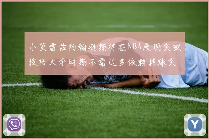 小莫雷兹约翰逊期待在NBA展现突破技巧大学时期不需过多依赖持球突破