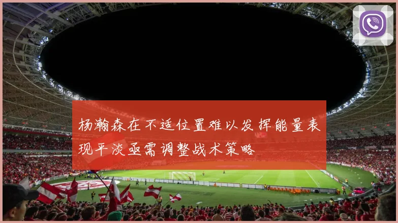 杨瀚森在不适位置难以发挥能量表现平淡亟需调整战术策略