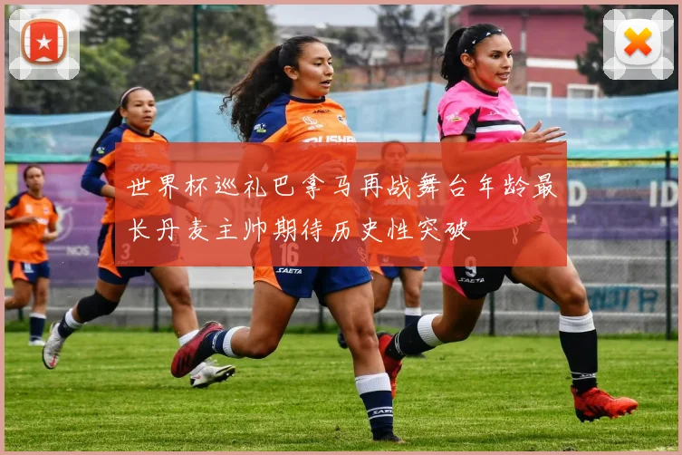 世界杯巡礼巴拿马再战舞台年龄最长丹麦主帅期待历史性突破